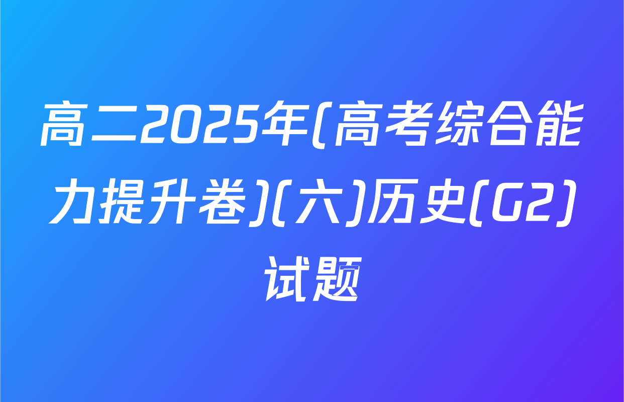 高二2025年(高考综合能力提升卷)(六)历史(G2)试题