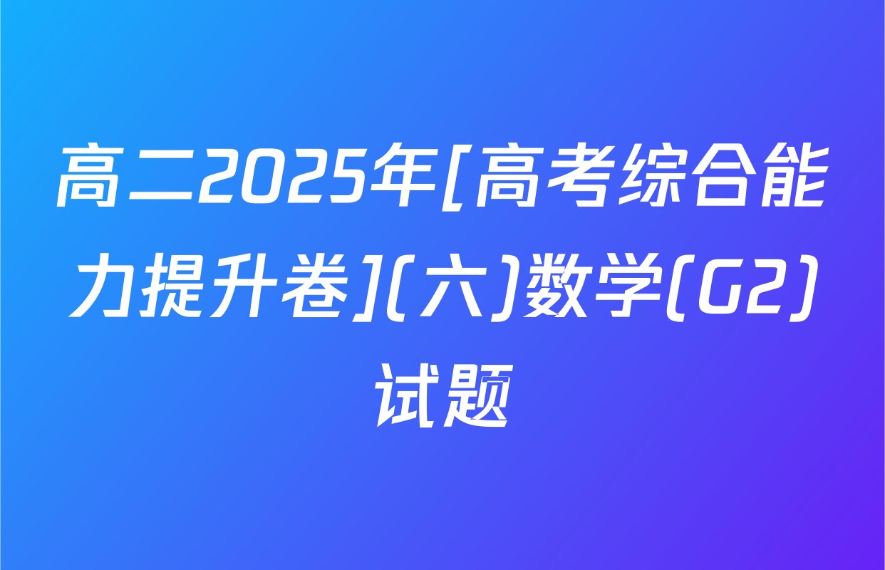 高二2025年[高考综合能力提升卷](六)数学(G2)试题