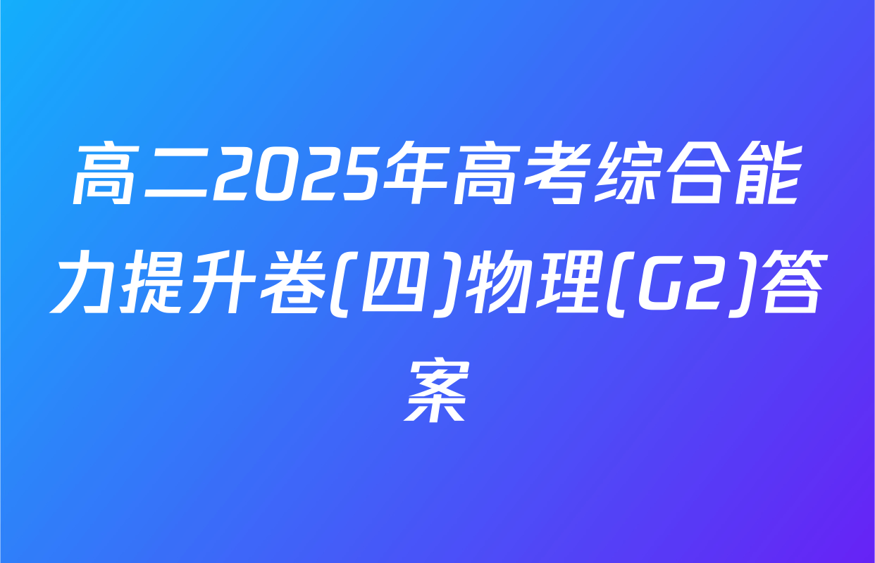 高二2025年高考综合能力提升卷(四)物理(G2)答案