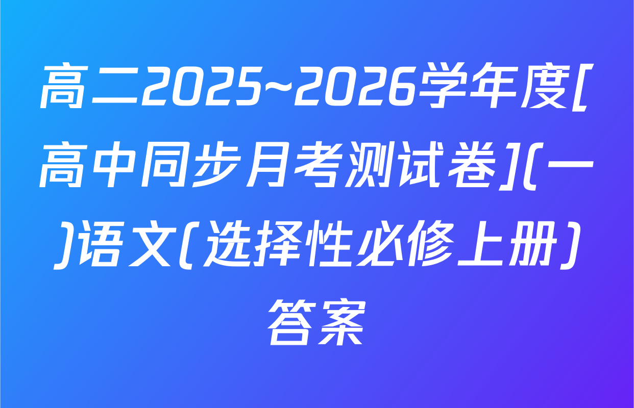 高二2025~2026学年度[高中同步月考测试卷](一)语文(选择性必修上册)答案