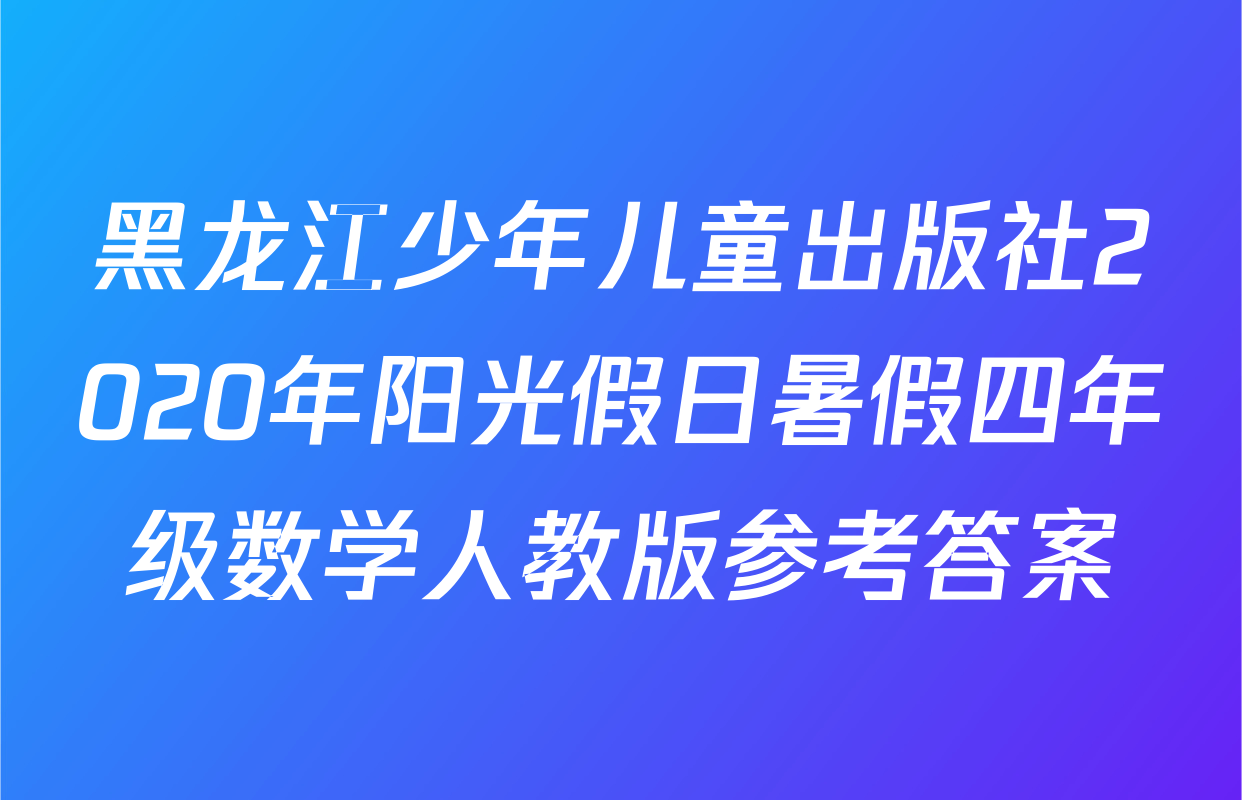黑龙江少年儿童出版社2020年阳光假日暑假四年级数学人教版参考答案
