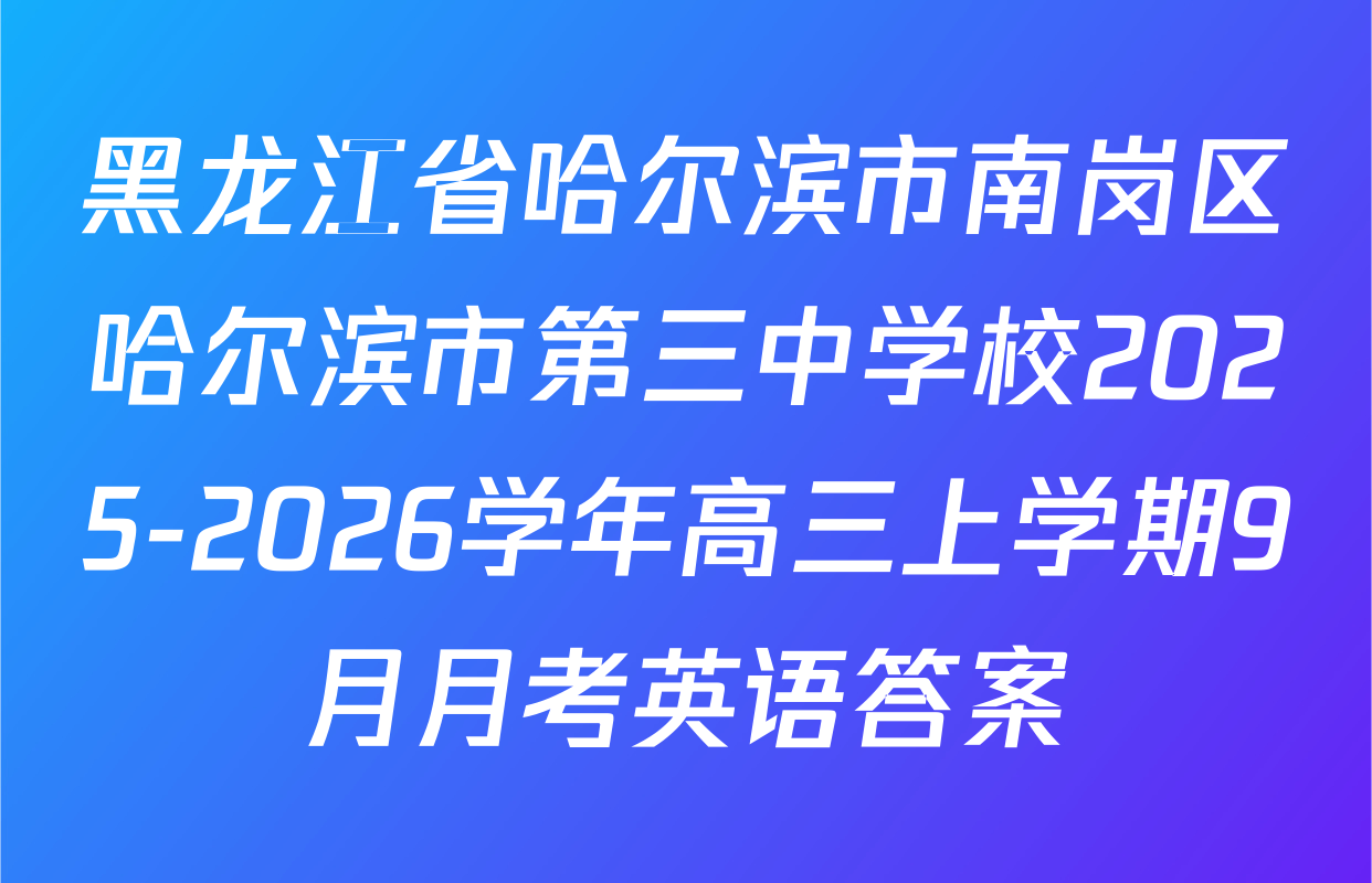 黑龙江省哈尔滨市南岗区哈尔滨市第三中学校2025-2026学年高三上学期9月月考英语答案
