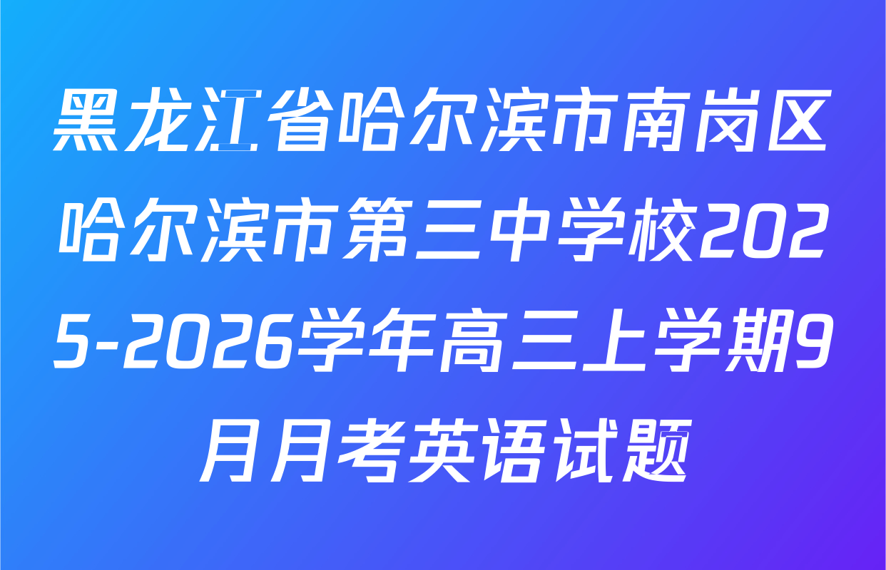 黑龙江省哈尔滨市南岗区哈尔滨市第三中学校2025-2026学年高三上学期9月月考英语试题