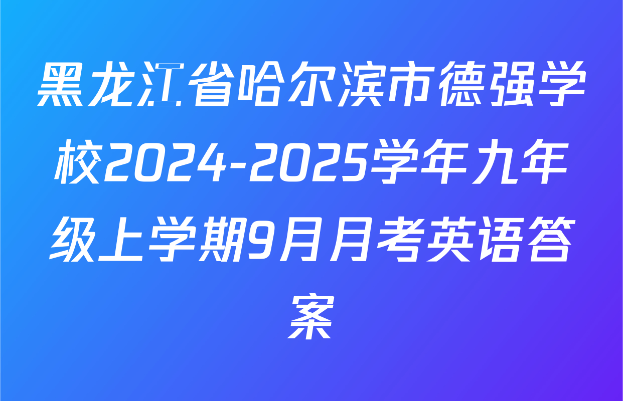 黑龙江省哈尔滨市德强学校2024-2025学年九年级上学期9月月考英语答案