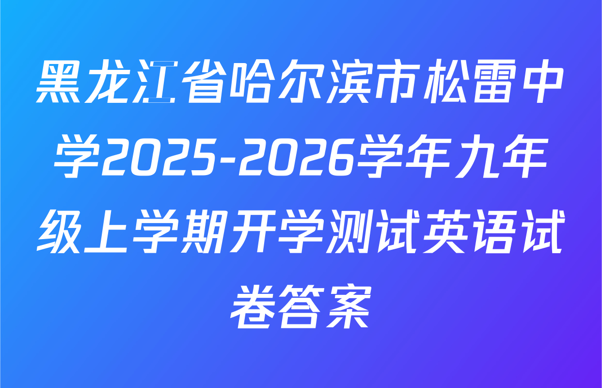 黑龙江省哈尔滨市松雷中学2025-2026学年九年级上学期开学测试英语试卷答案