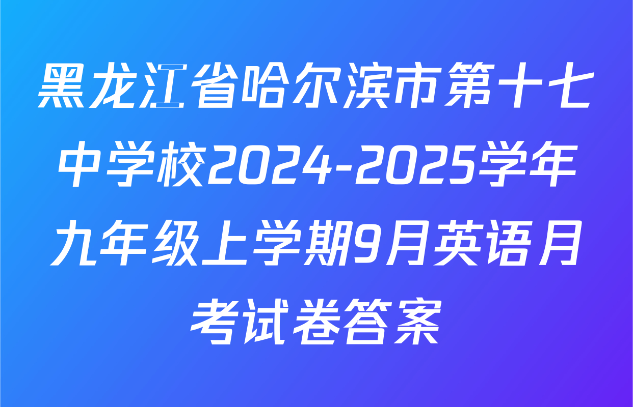黑龙江省哈尔滨市第十七中学校2024-2025学年九年级上学期9月英语月考试卷答案
