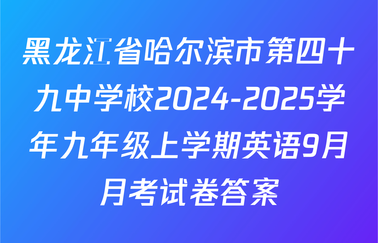 黑龙江省哈尔滨市第四十九中学校2024-2025学年九年级上学期英语9月月考试卷答案