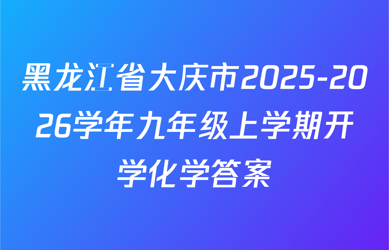 黑龙江省大庆市2025-2026学年九年级上学期开学化学答案