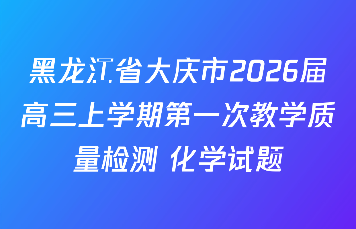 黑龙江省大庆市2026届高三上学期第一次教学质量检测 化学试题