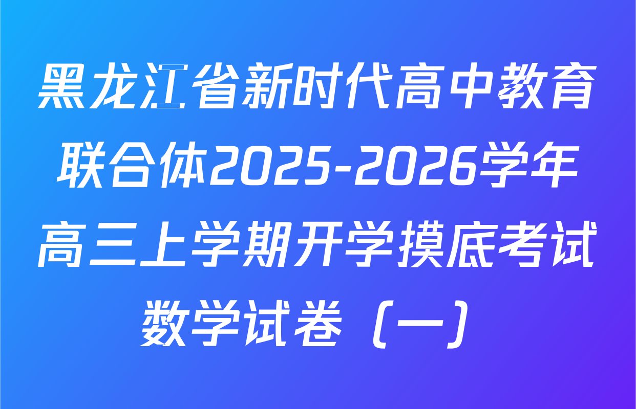 黑龙江省新时代高中教育联合体2025-2026学年高三上学期开学摸底考试数学试卷（一）