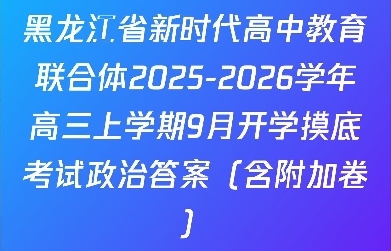 黑龙江省新时代高中教育联合体2025-2026学年高三上学期9月开学摸底考试政治答案（含附加卷）