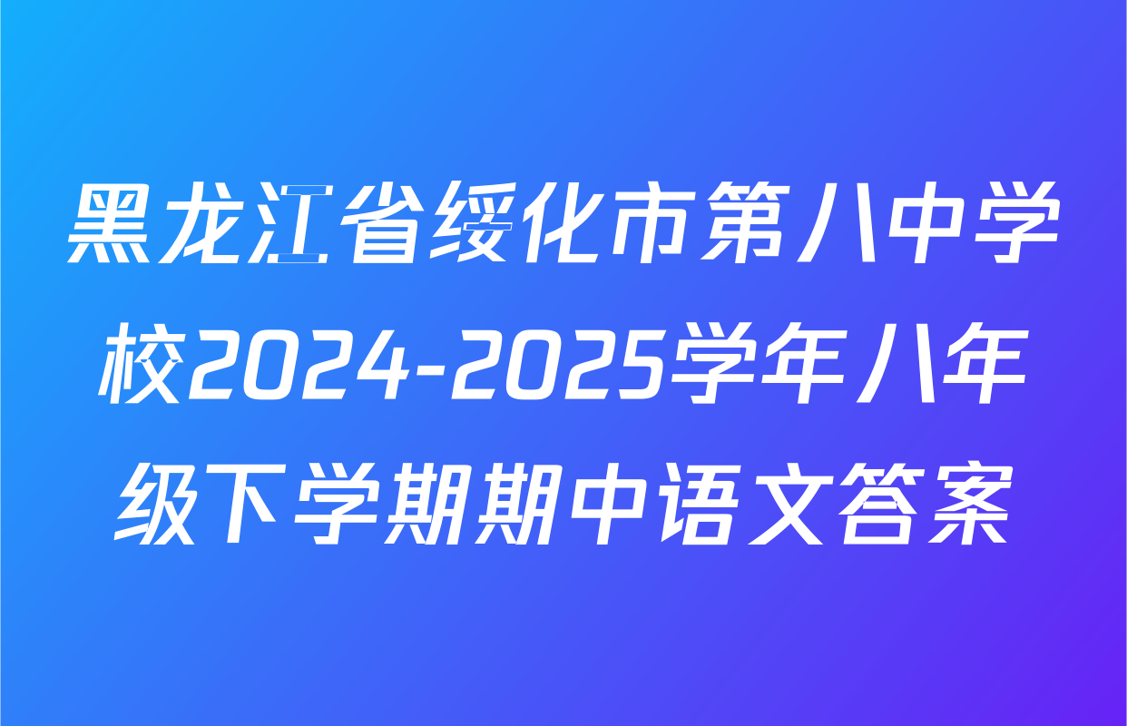黑龙江省绥化市第八中学校2024-2025学年八年级下学期期中语文答案