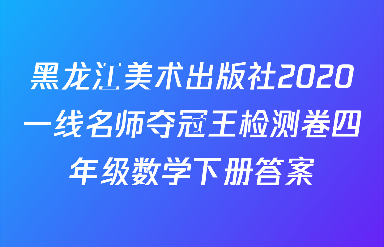 黑龙江美术出版社2020一线名师夺冠王检测卷四年级数学下册答案