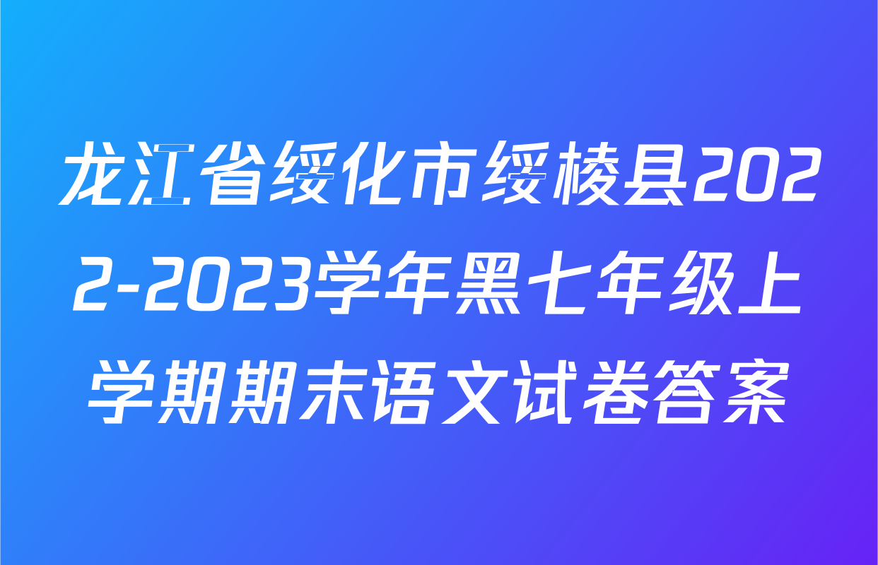龙江省绥化市绥棱县2022-2023学年黑七年级上学期期末语文试卷答案