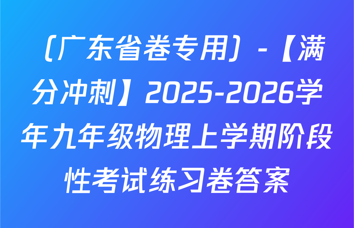 （广东省卷专用）-【满分冲刺】2025-2026学年九年级物理上学期阶段性考试练习卷答案
