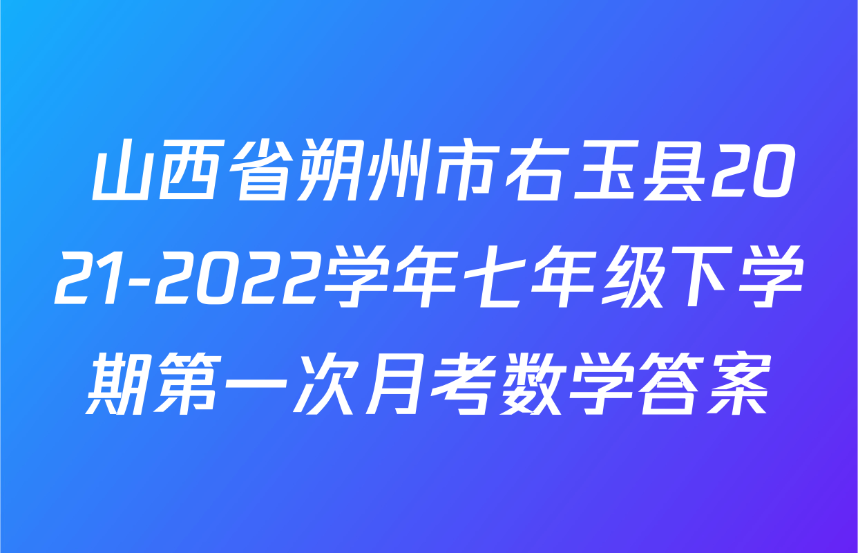  山西省朔州市右玉县2021-2022学年七年级下学期第一次月考数学答案
