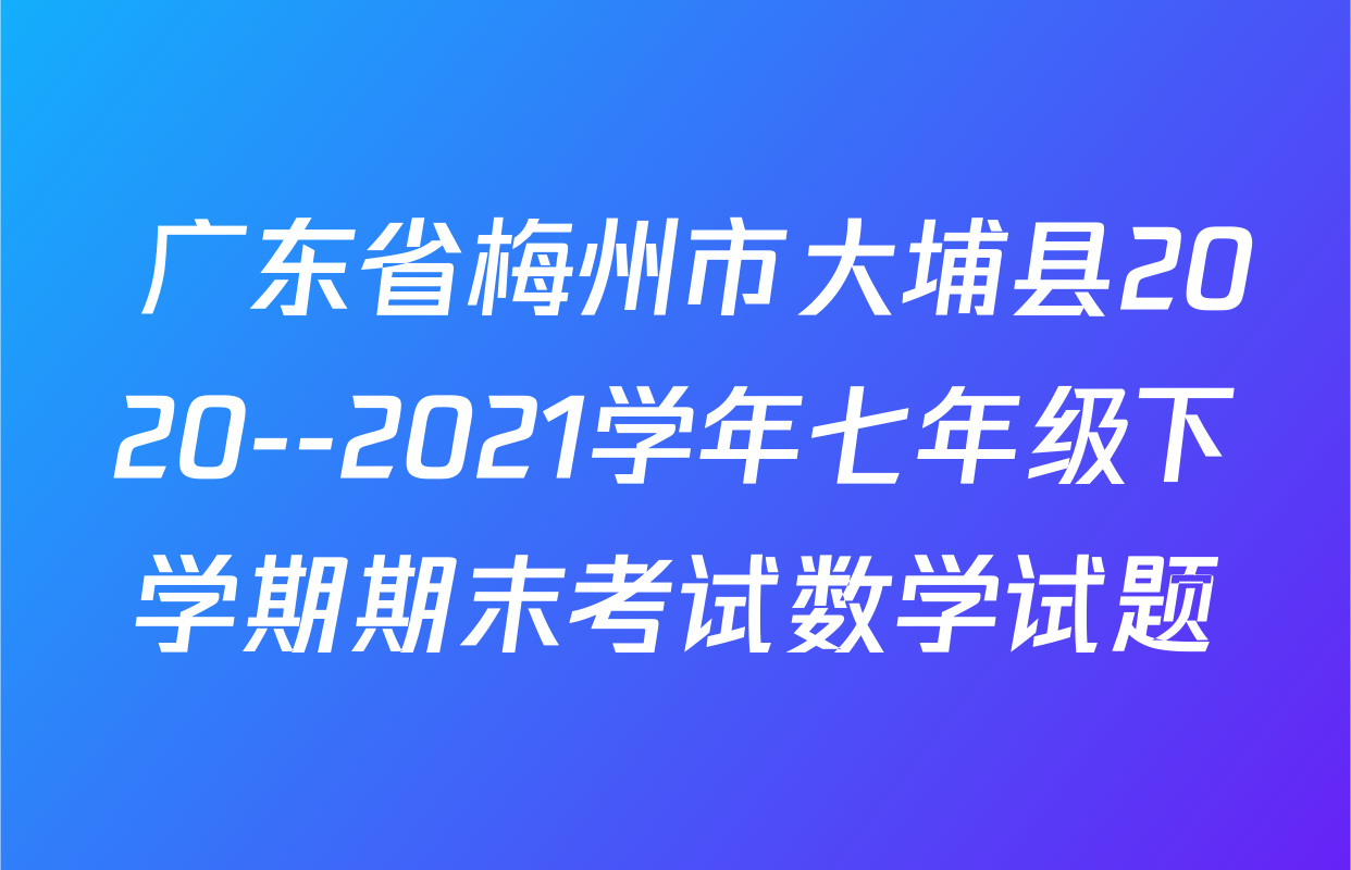  广东省梅州市大埔县2020--2021学年七年级下学期期末考试数学试题