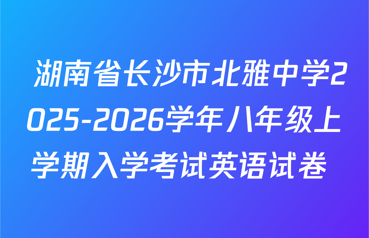  湖南省长沙市北雅中学2025-2026学年八年级上学期入学考试英语试卷 