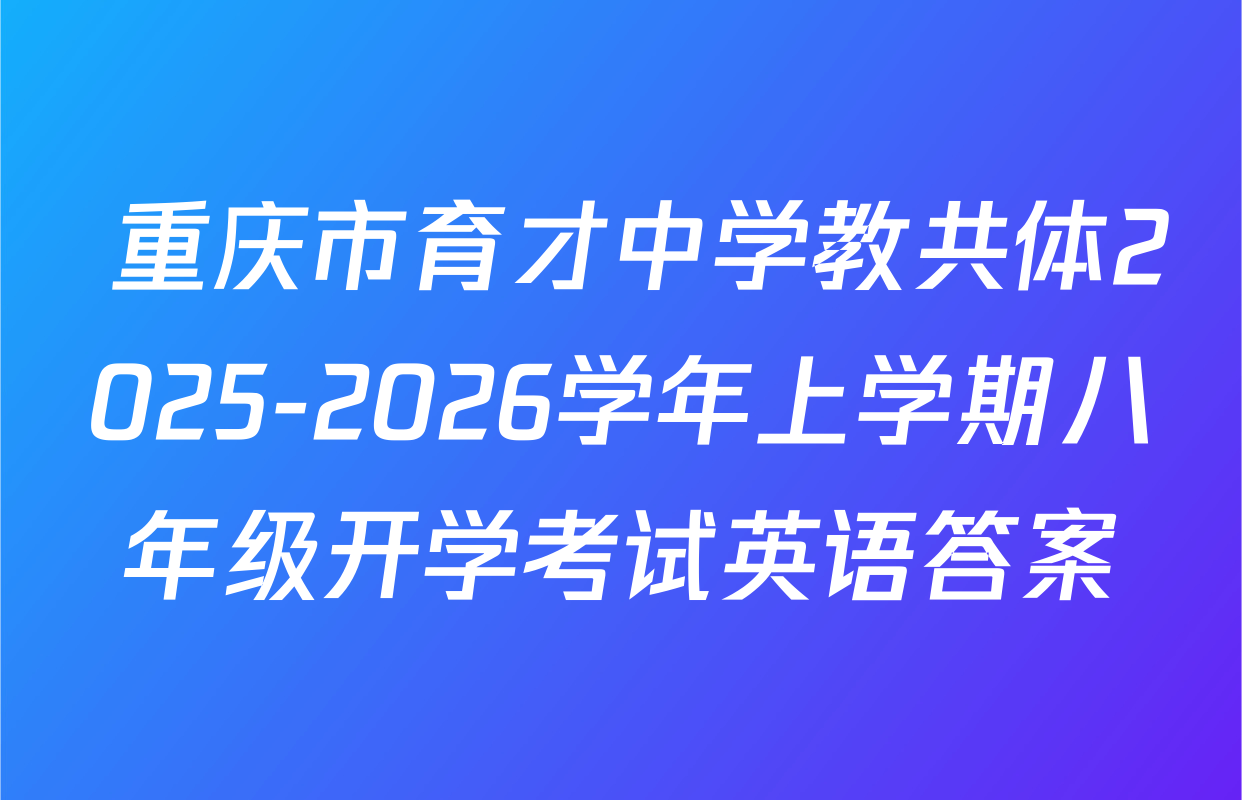  重庆市育才中学教共体2025-2026学年上学期八年级开学考试英语答案