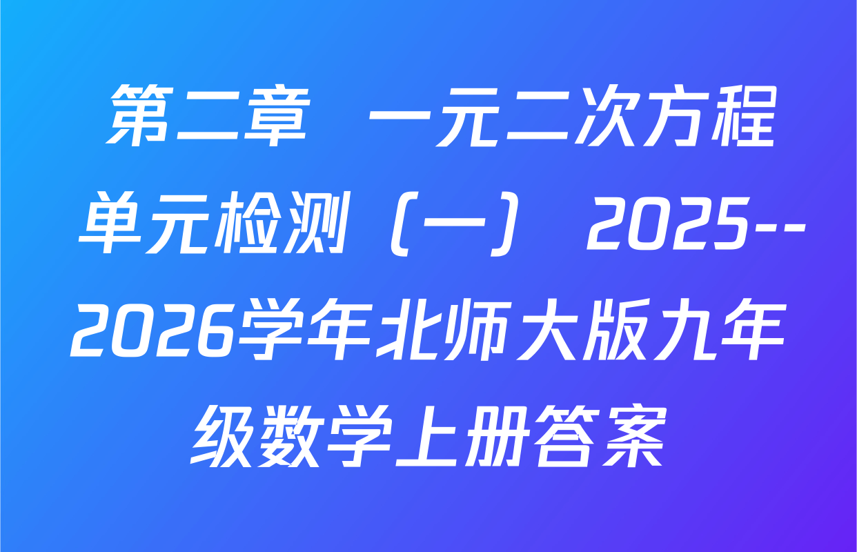   第二章  一元二次方程  单元检测（一） 2025--2026学年北师大版九年级数学上册答案
