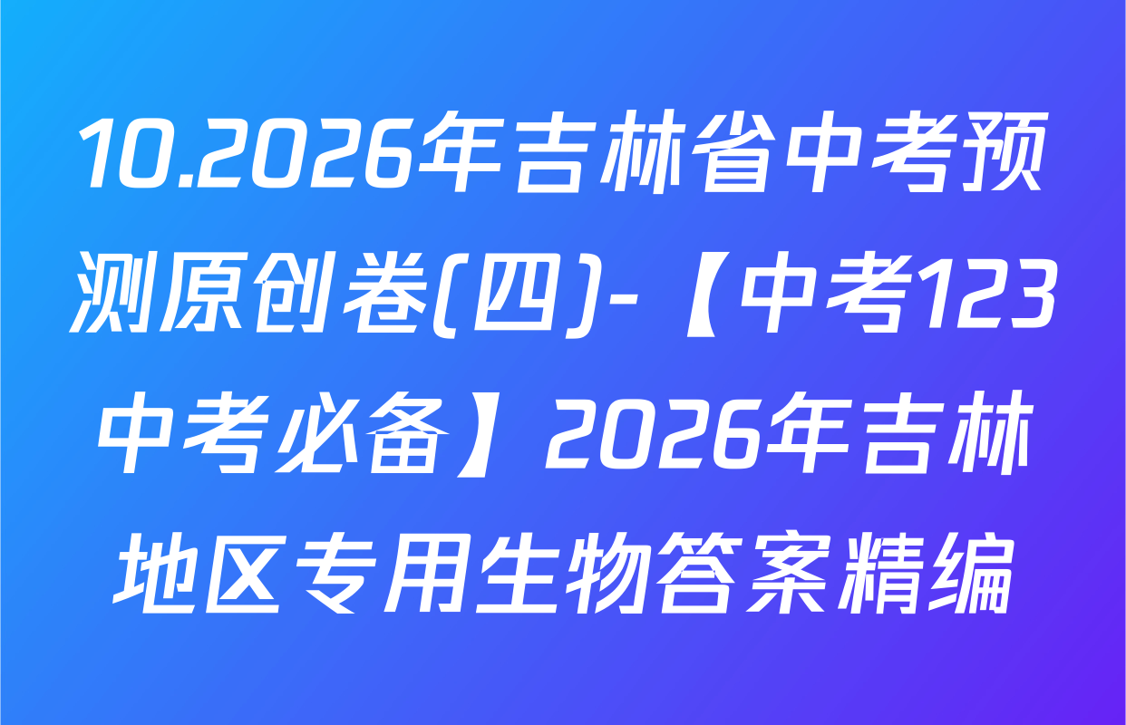 10.2026年吉林省中考预测原创卷(四)-【中考123中考必备】2026年吉林地区专用生物答案精编