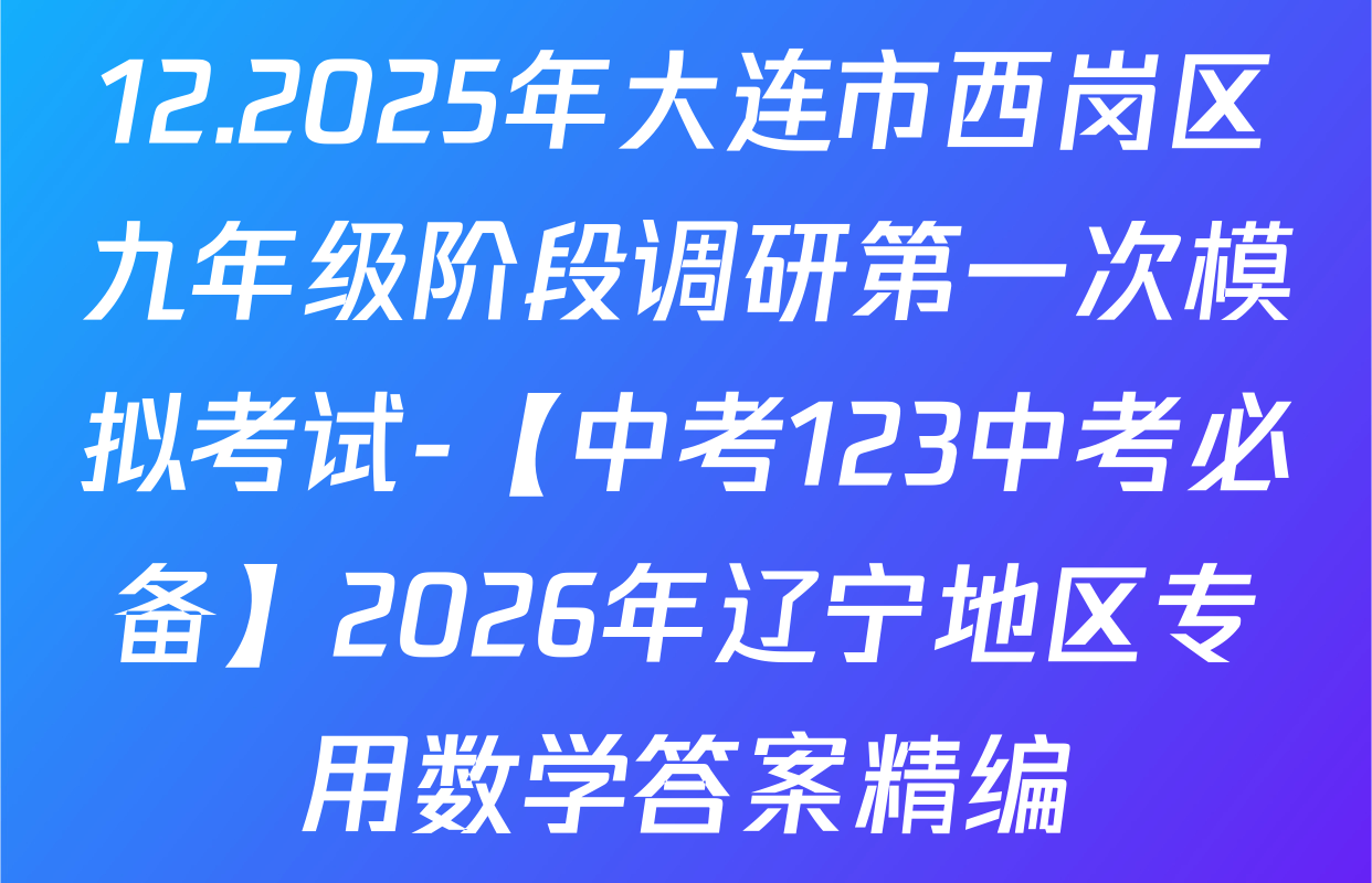 12.2025年大连市西岗区九年级阶段调研第一次模拟考试-【中考123中考必备】2026年辽宁地区专用数学答案精编