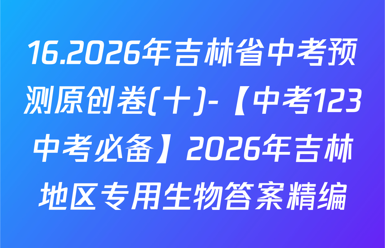 16.2026年吉林省中考预测原创卷(十)-【中考123中考必备】2026年吉林地区专用生物答案精编