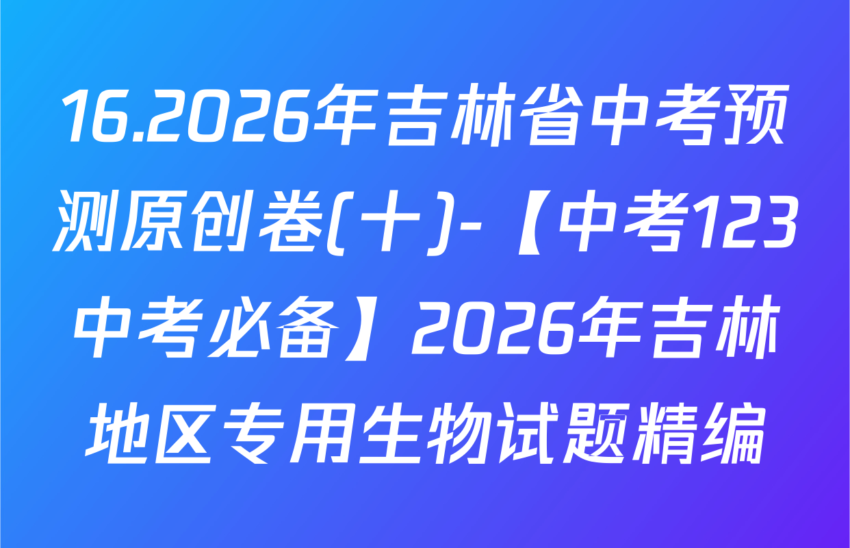 16.2026年吉林省中考预测原创卷(十)-【中考123中考必备】2026年吉林地区专用生物试题精编