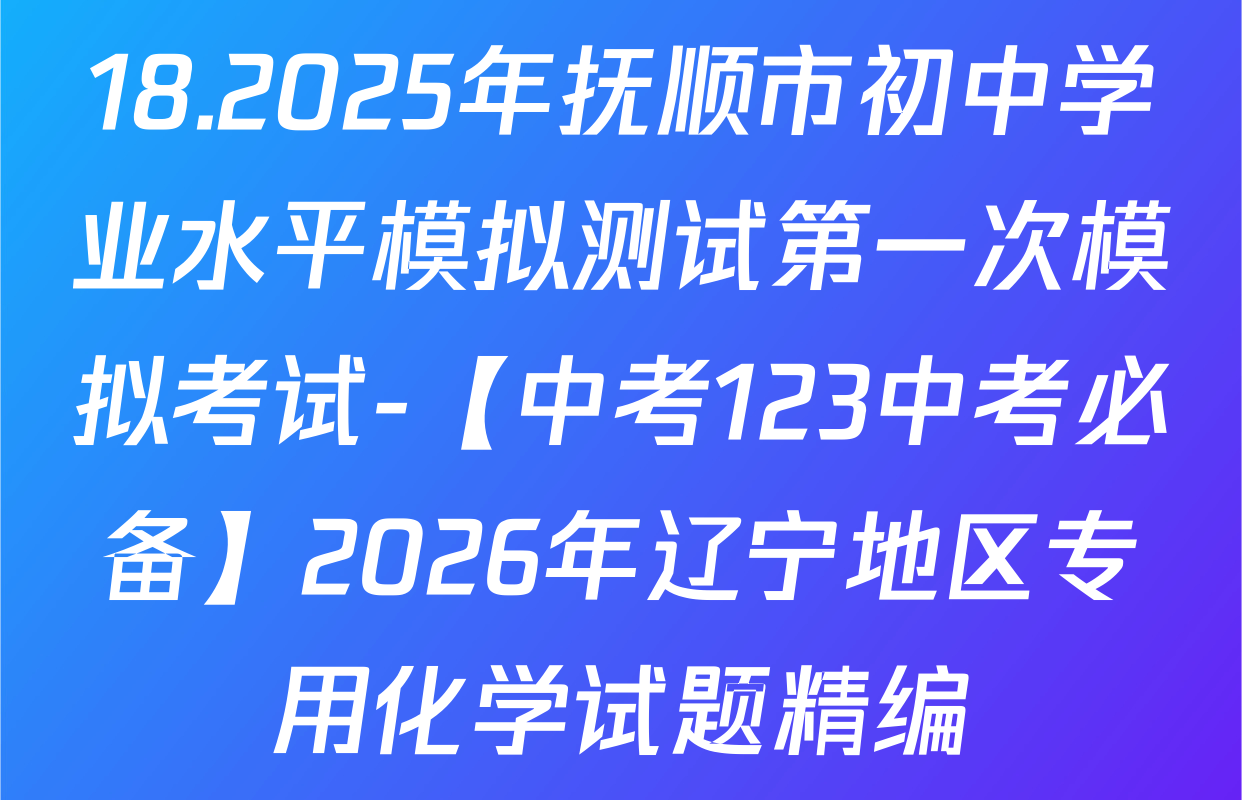 18.2025年抚顺市初中学业水平模拟测试第一次模拟考试-【中考123中考必备】2026年辽宁地区专用化学试题精编