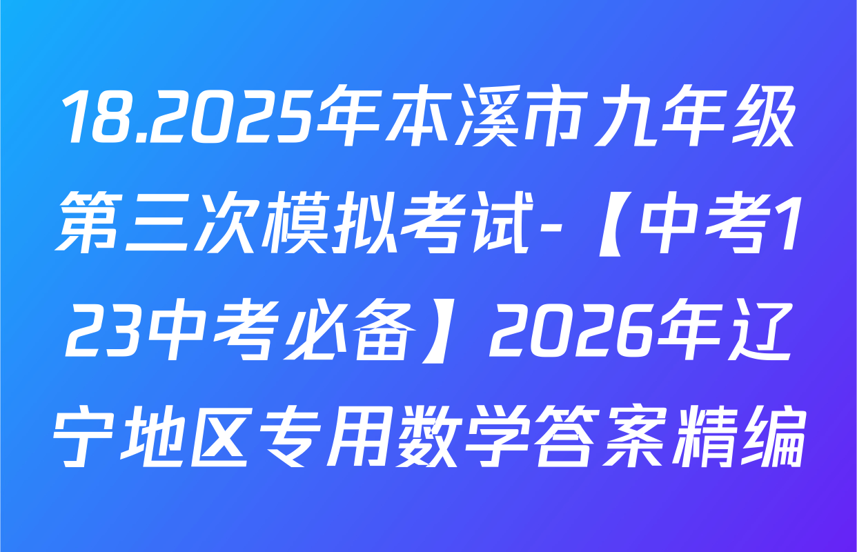 18.2025年本溪市九年级第三次模拟考试-【中考123中考必备】2026年辽宁地区专用数学答案精编