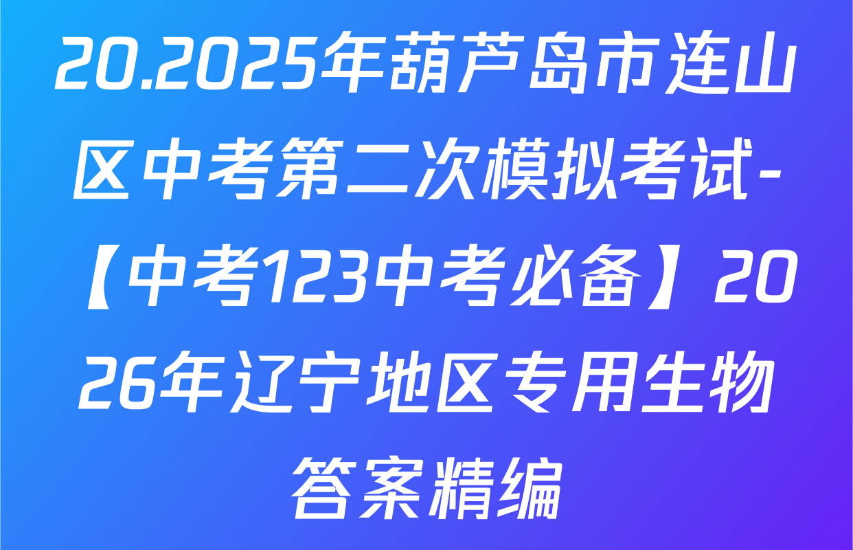 20.2025年葫芦岛市连山区中考第二次模拟考试-【中考123中考必备】2026年辽宁地区专用生物答案精编
