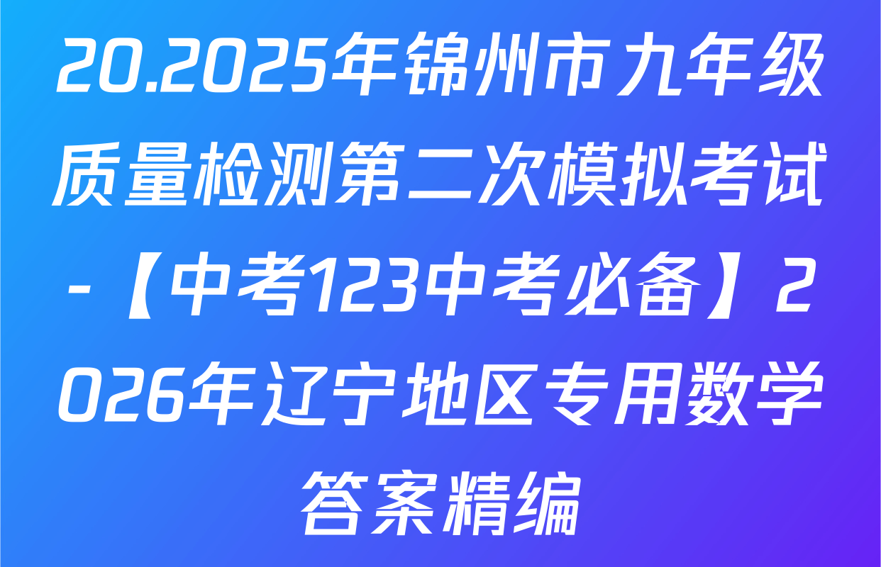 20.2025年锦州市九年级质量检测第二次模拟考试-【中考123中考必备】2026年辽宁地区专用数学答案精编