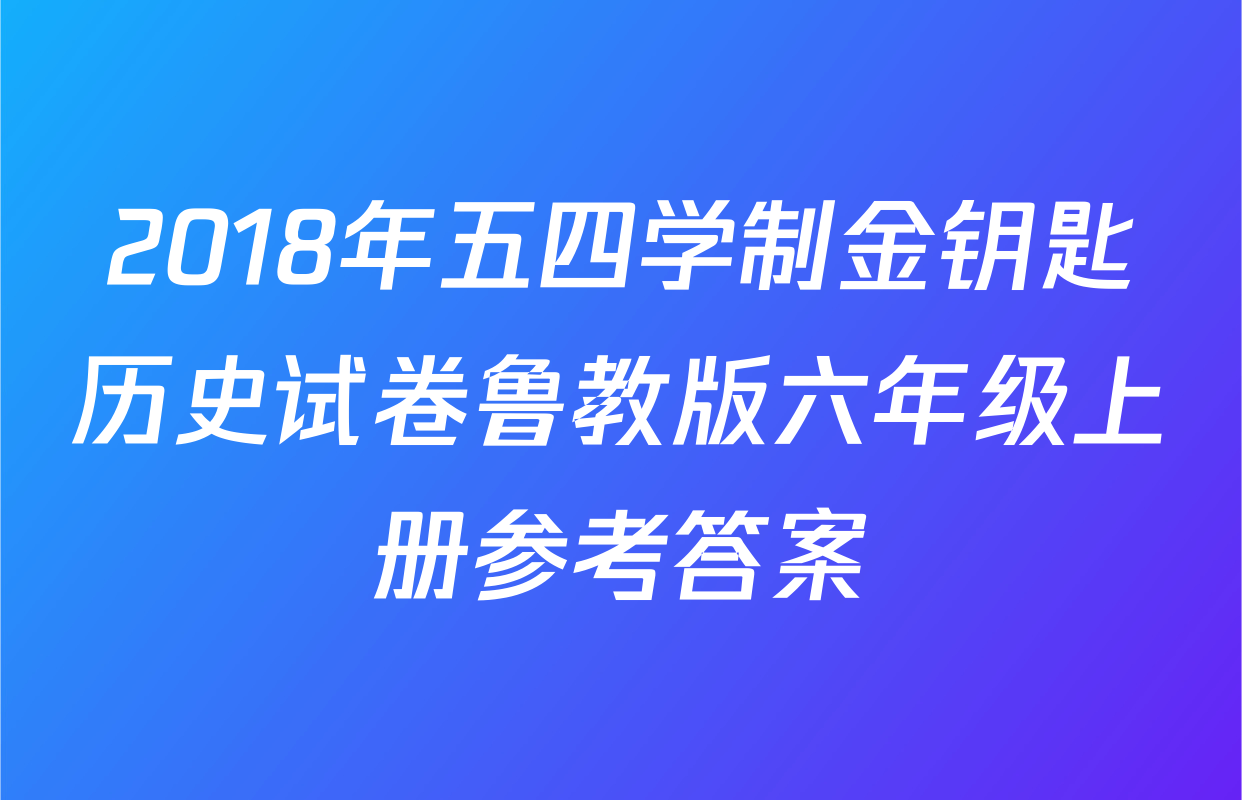 2018年五四学制金钥匙历史试卷鲁教版六年级上册参考答案