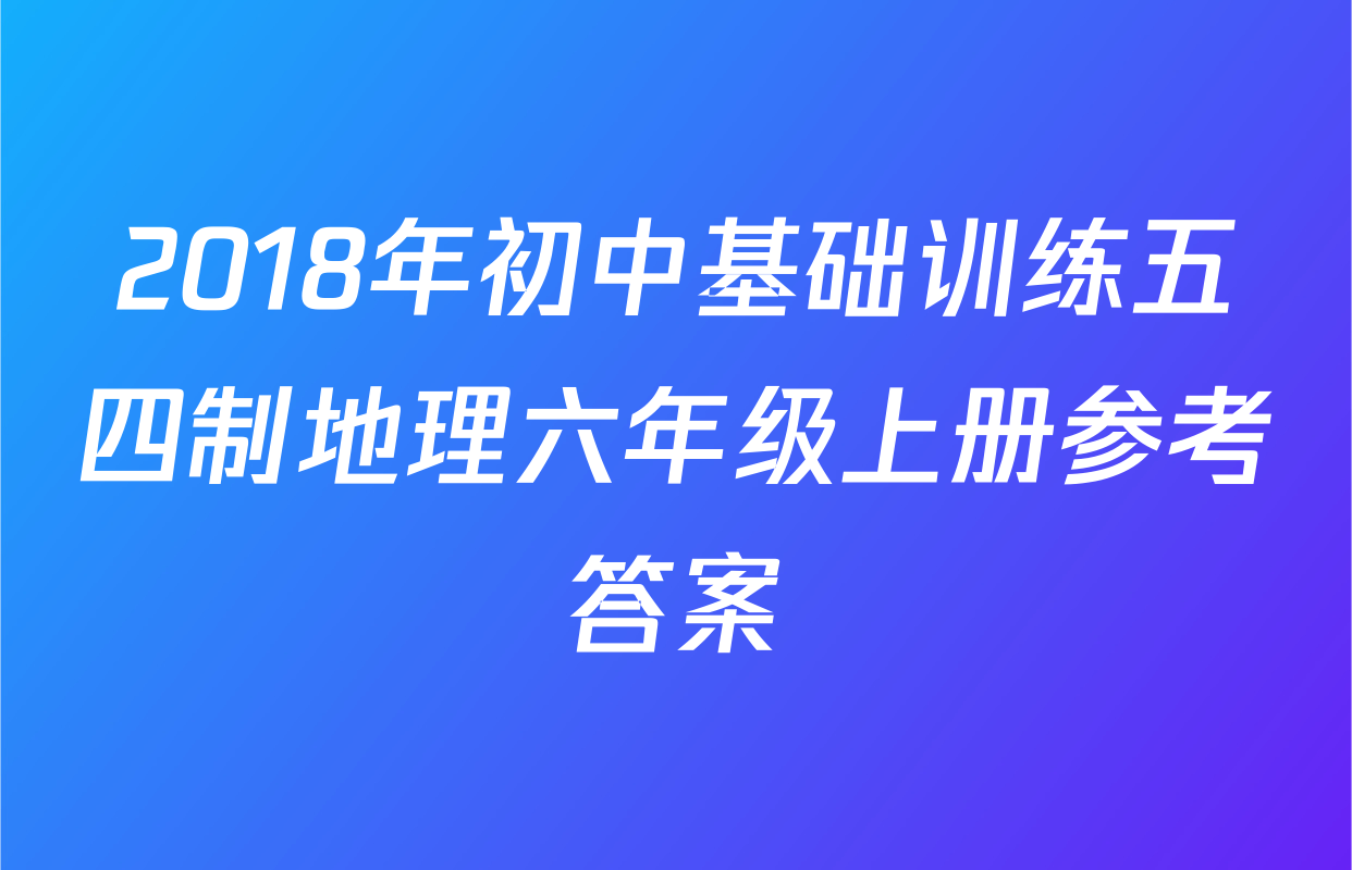 2018年初中基础训练五四制地理六年级上册参考答案
