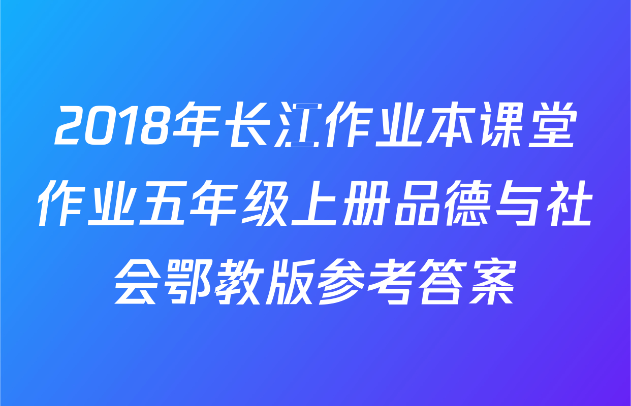 2018年长江作业本课堂作业五年级上册品德与社会鄂教版参考答案