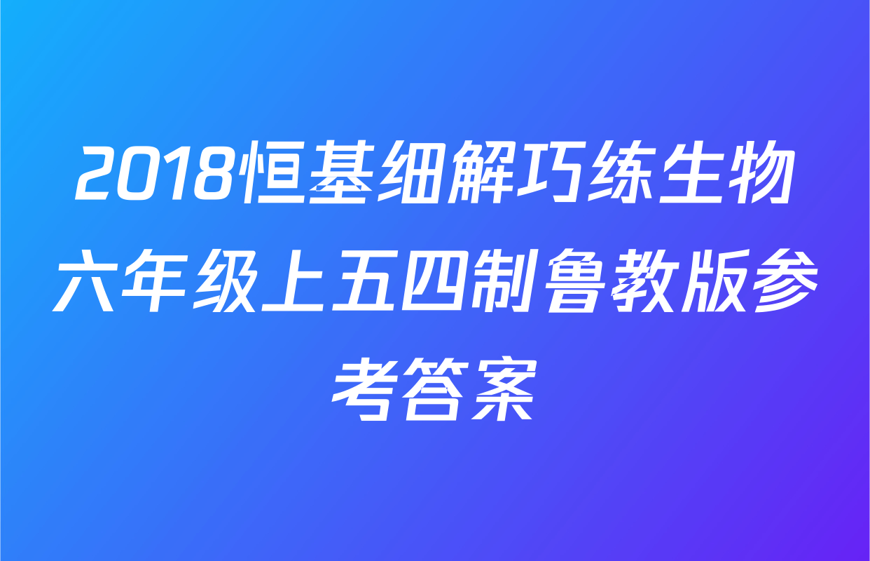 2018恒基细解巧练生物六年级上五四制鲁教版参考答案