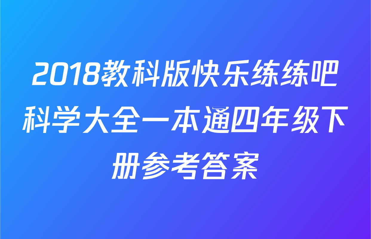 2018教科版快乐练练吧科学大全一本通四年级下册参考答案