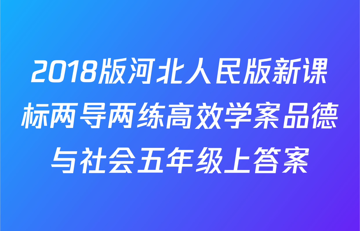 2018版河北人民版新课标两导两练高效学案品德与社会五年级上答案