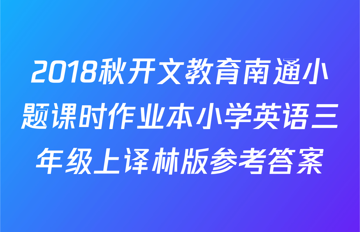 2018秋开文教育南通小题课时作业本小学英语三年级上译林版参考答案