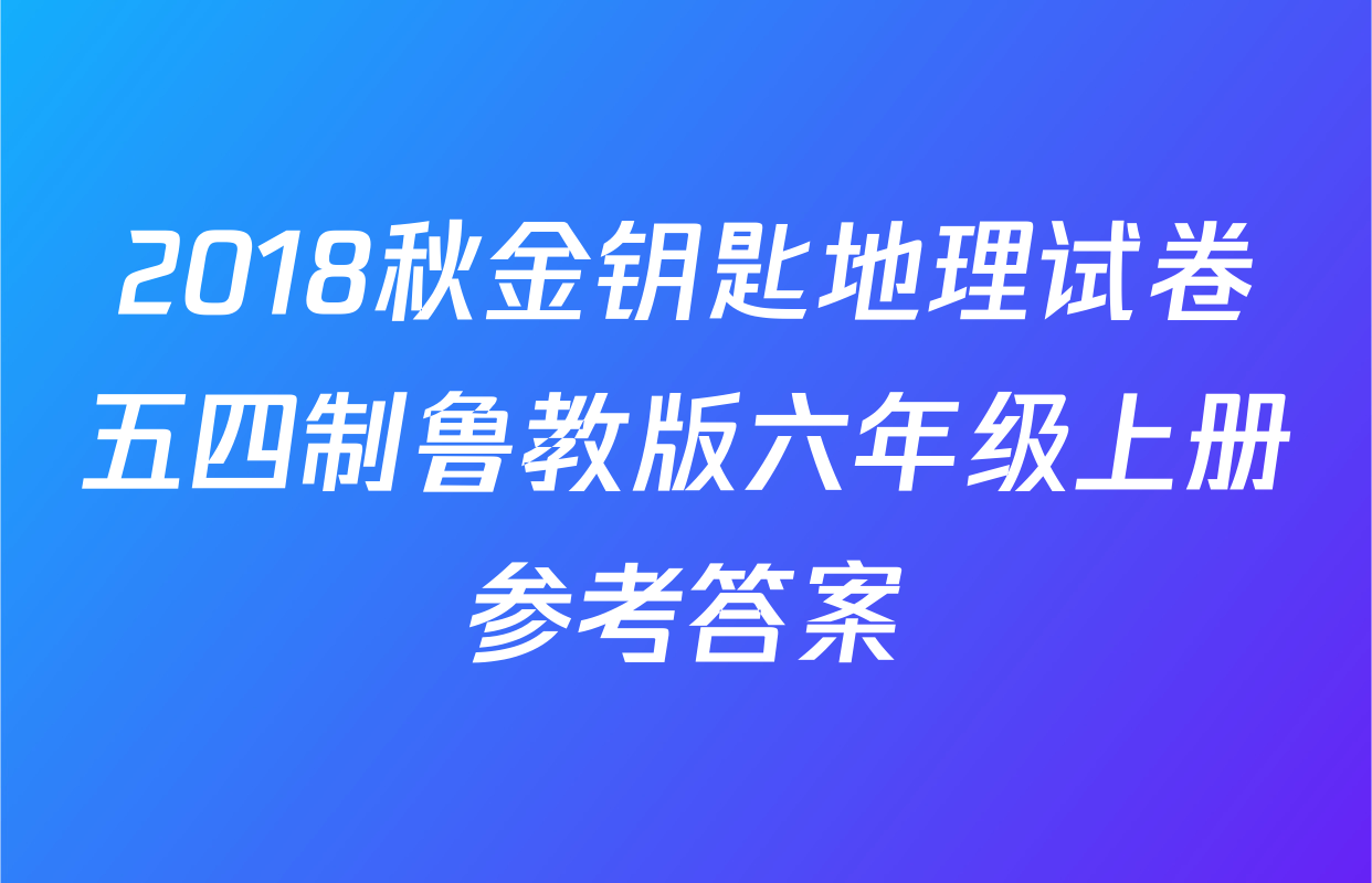 2018秋金钥匙地理试卷五四制鲁教版六年级上册参考答案