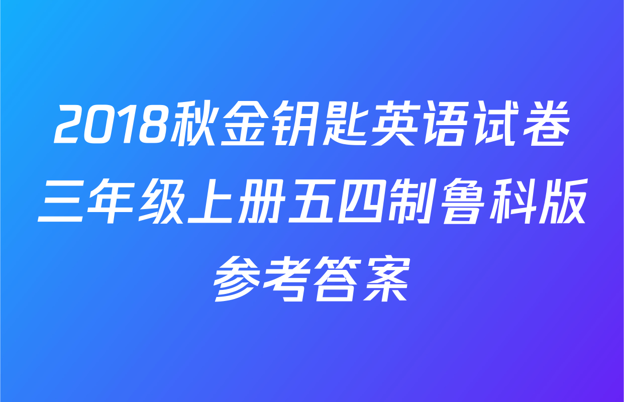 2018秋金钥匙英语试卷三年级上册五四制鲁科版参考答案