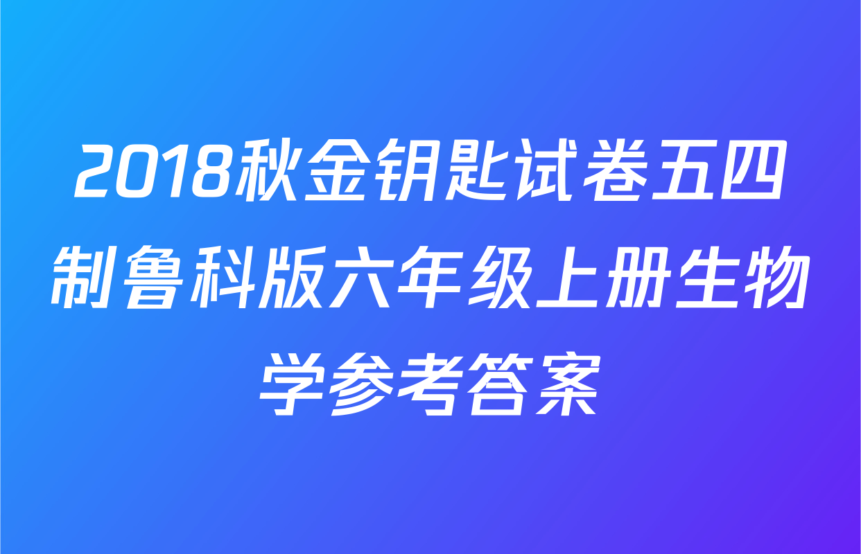 2018秋金钥匙试卷五四制鲁科版六年级上册生物学参考答案
