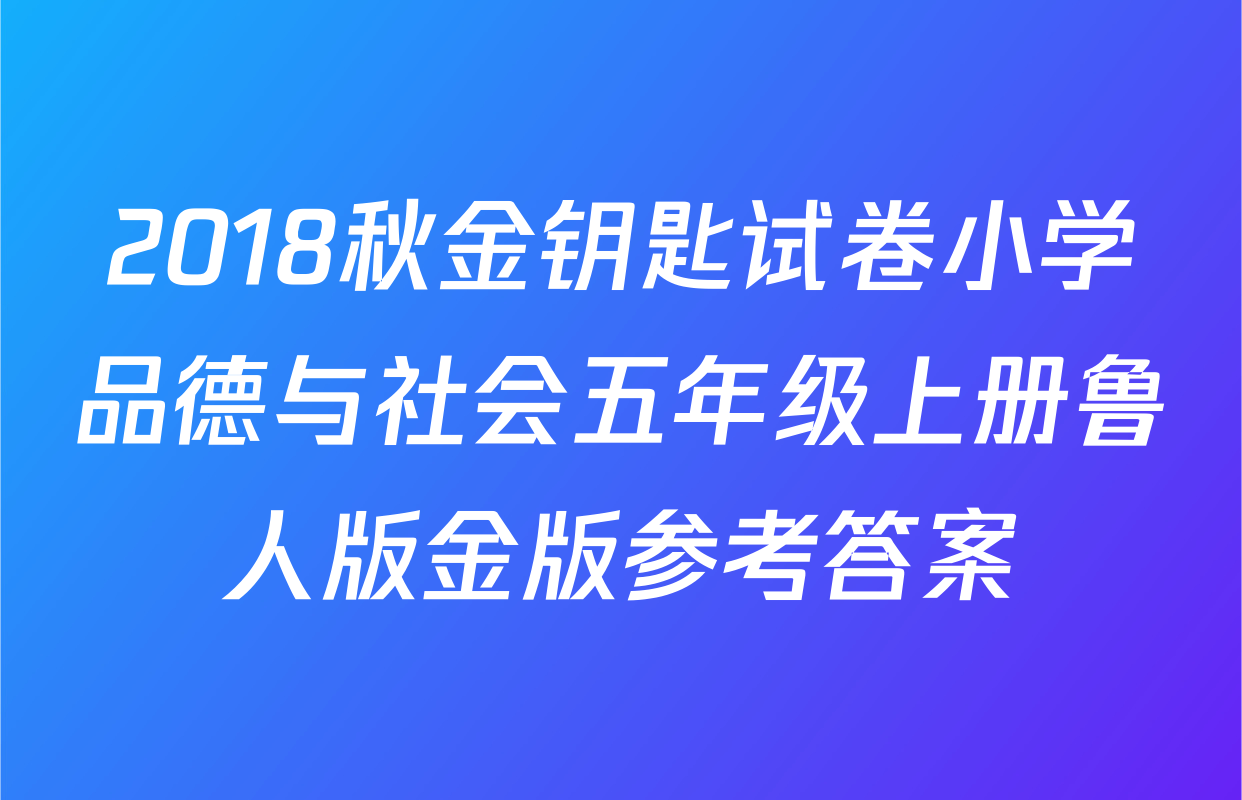 2018秋金钥匙试卷小学品德与社会五年级上册鲁人版金版参考答案