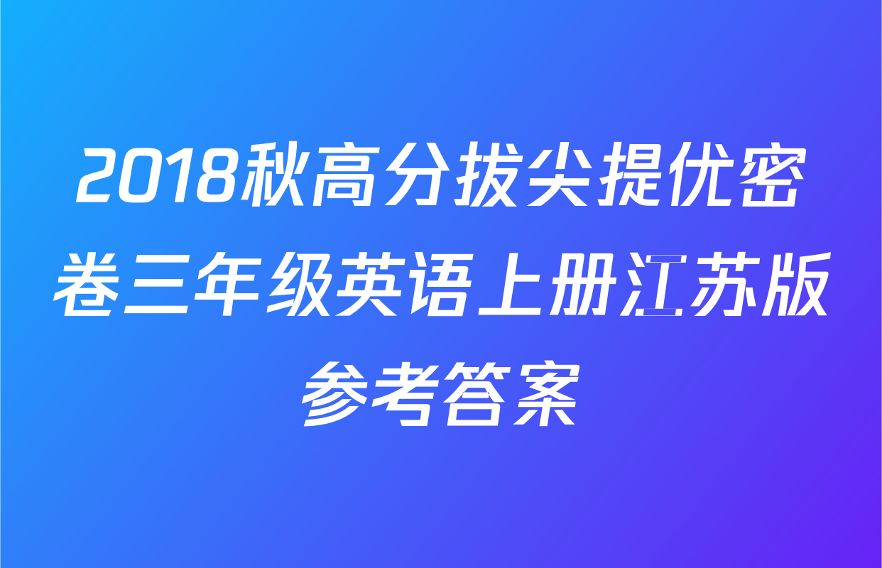 2018秋高分拔尖提优密卷三年级英语上册江苏版参考答案
