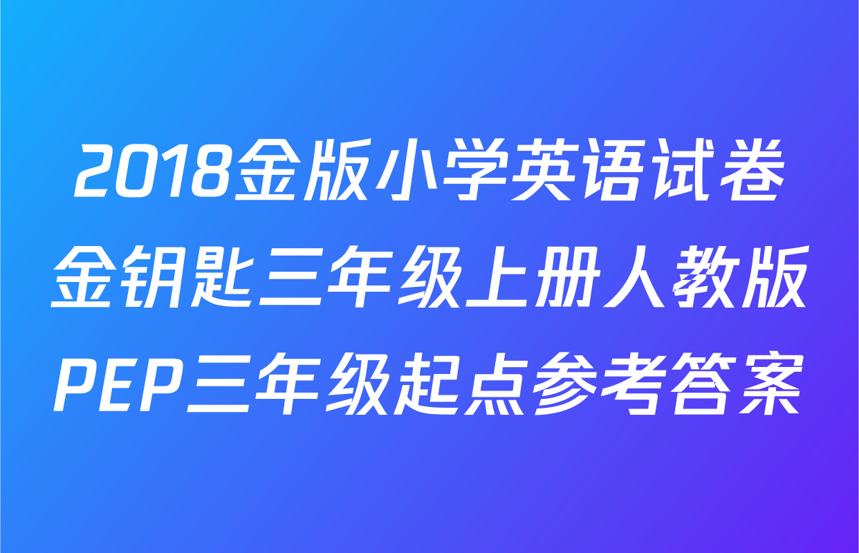2018金版小学英语试卷金钥匙三年级上册人教版PEP三年级起点参考答案