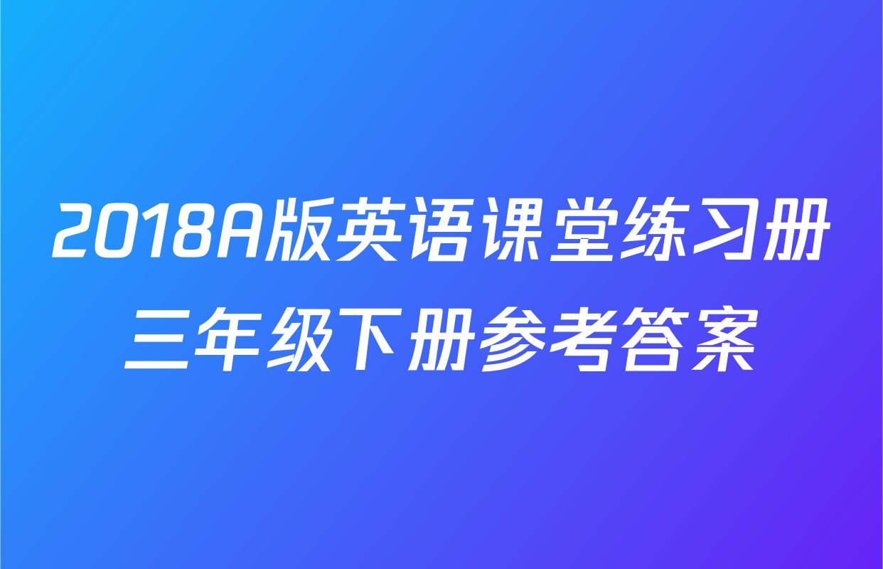 2018A版英语课堂练习册三年级下册参考答案