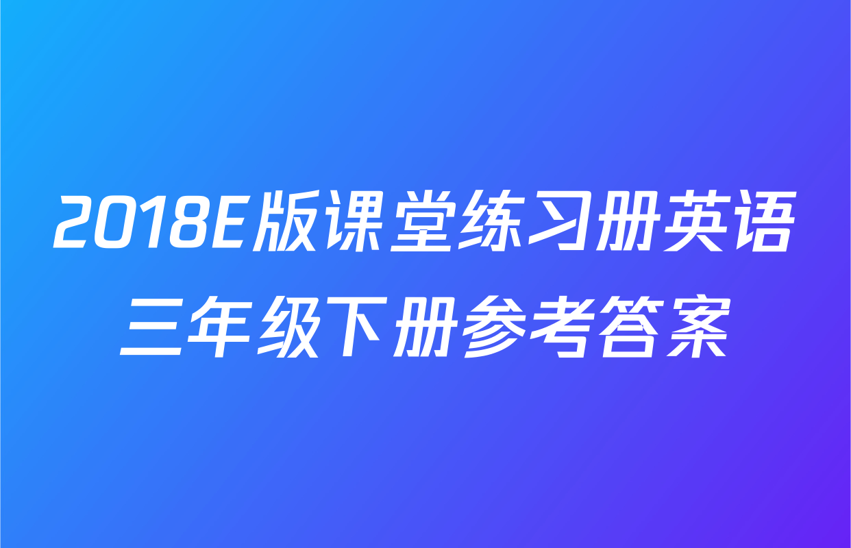 2018E版课堂练习册英语三年级下册参考答案