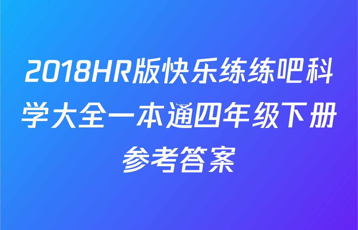 2018HR版快乐练练吧科学大全一本通四年级下册参考答案
