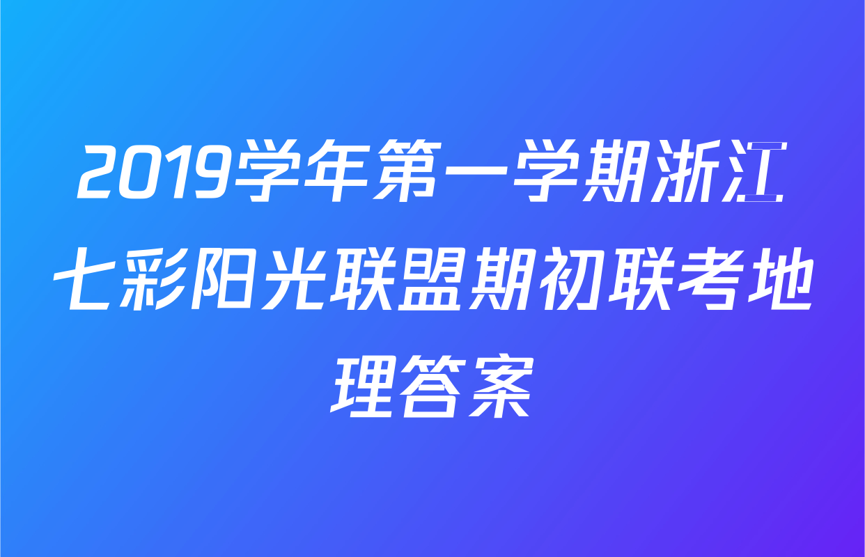 2019学年第一学期浙江七彩阳光联盟期初联考地理答案