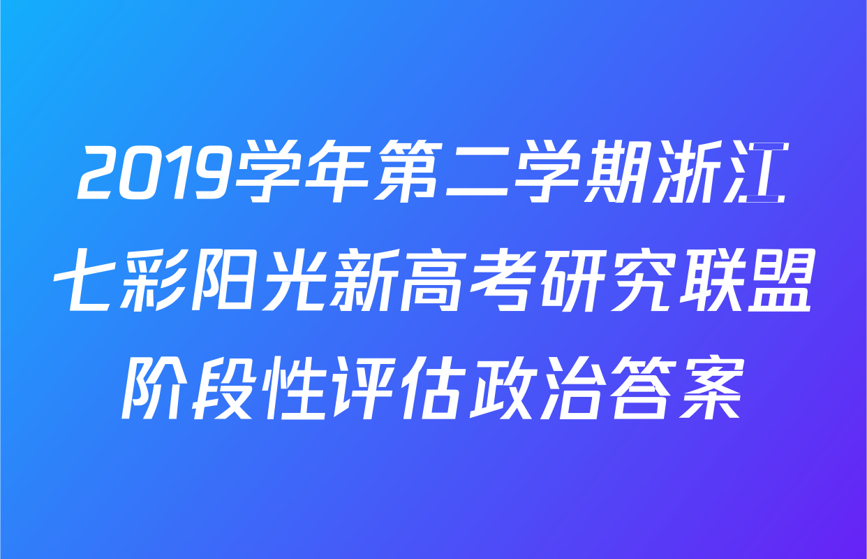 2019学年第二学期浙江七彩阳光新高考研究联盟阶段性评估政治答案